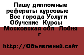 Пишу дипломные рефераты курсовые  - Все города Услуги » Обучение. Курсы   . Московская обл.,Лобня г.